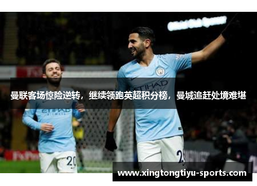 曼联客场惊险逆转，继续领跑英超积分榜，曼城追赶处境难堪
