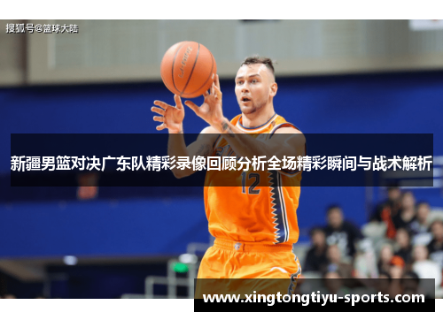 新疆男篮对决广东队精彩录像回顾分析全场精彩瞬间与战术解析