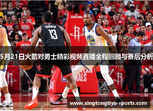 5月21日火箭对勇士精彩视频直播全程回顾与赛后分析