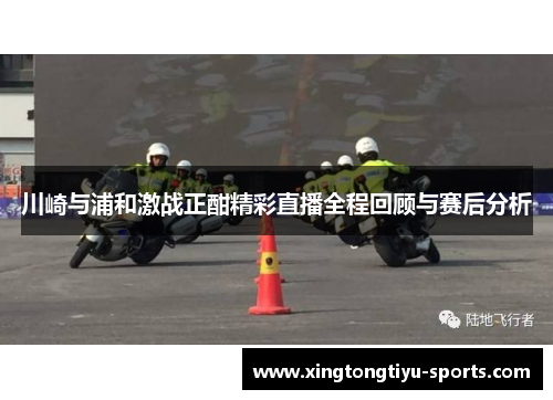 川崎与浦和激战正酣精彩直播全程回顾与赛后分析