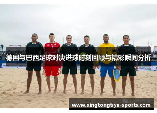 德国与巴西足球对决进球时刻回顾与精彩瞬间分析