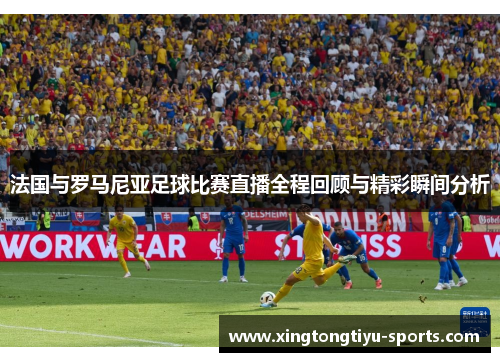 法国与罗马尼亚足球比赛直播全程回顾与精彩瞬间分析