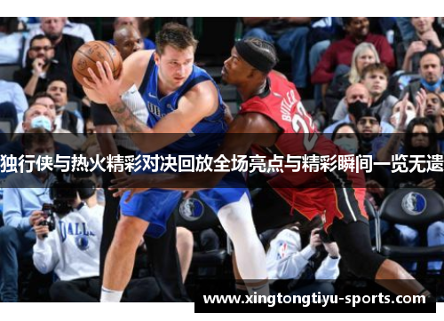独行侠与热火精彩对决回放全场亮点与精彩瞬间一览无遗